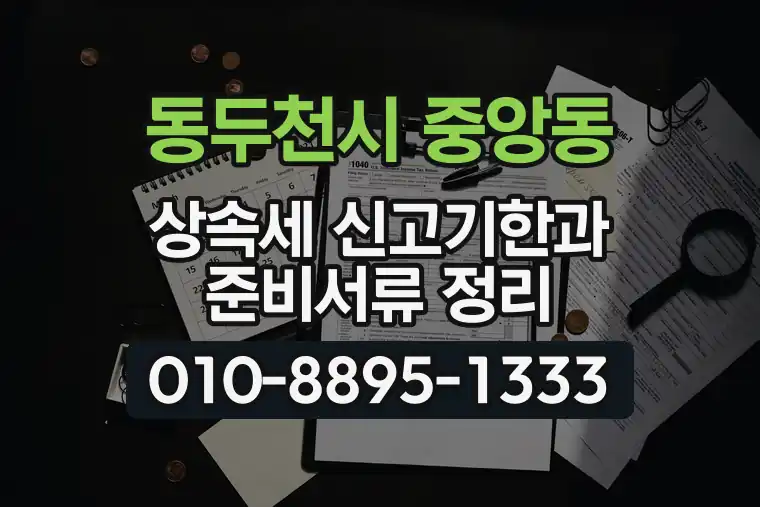 경기 동두천시 중앙동 상속세 신고기한과 준비서류 정리