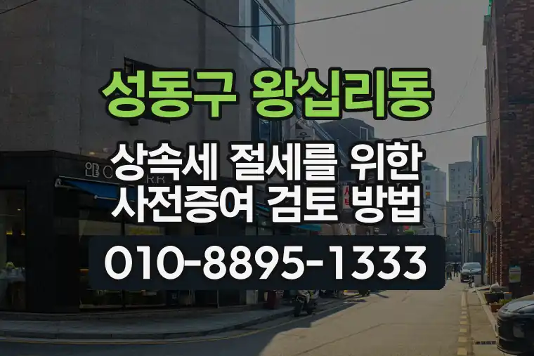 서울 성동구 왕십리동 상속세 절세를 위한 사전증여 검토 방법
