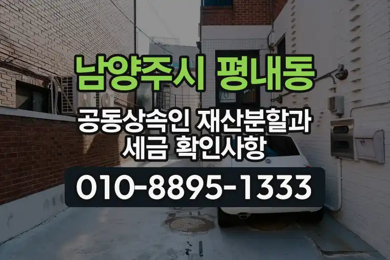 경기 남양주시 평내동 공동상속인 재산분할과 세금 확인사항