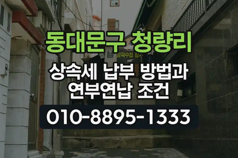서울 동대문구 청량리 상속세 납부 방법과 연부연납 조건