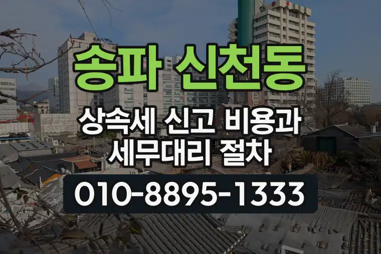 서울 송파 신천동 상속세 신고 비용과 세무대리 절차