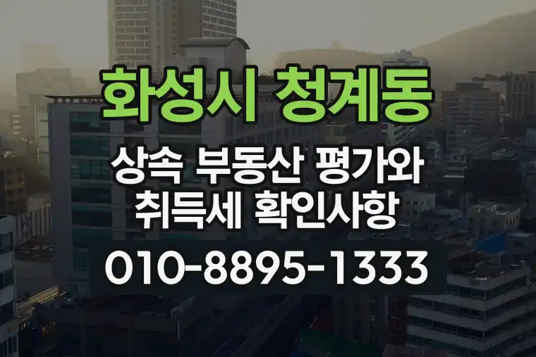 경기 화성시 청계동 상속 부동산 평가와 취득세 확인사항
