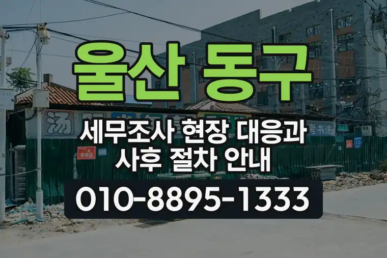 울산 동구 세무조사 현장 대응과 사후 절차 안내
