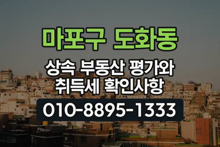 서울 마포구 도화동 상속 부동산 평가와 취득세 확인사항