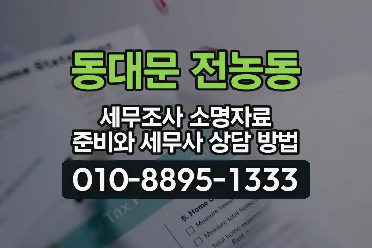 서울 동대문 전농동 세무조사 소명자료 준비와 세무사 상담 방법