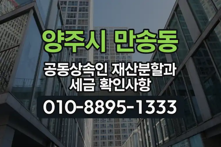 경기 양주시 만송동 공동상속인 재산분할과 세금 확인사항