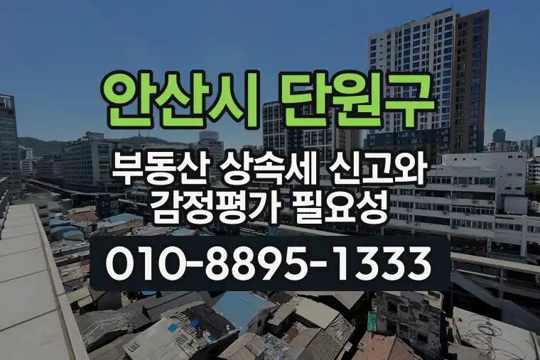 경기 안산시 단원구 신길동 부동산 상속세 신고와 감정평가 필요성
