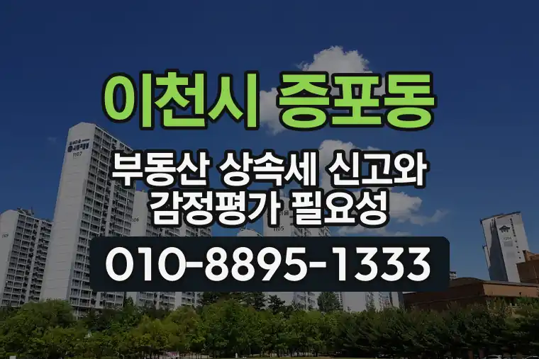 경기 이천시 증포동 부동산 상속세 신고와 감정평가 필요성