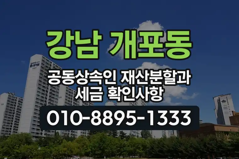 서울 강남 개포동 공동상속인 재산분할과 세금 확인사항