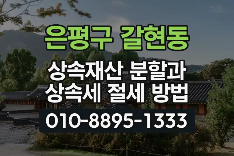 서울 은평구 갈현동 상속재산 분할과 상속세 절세 방법