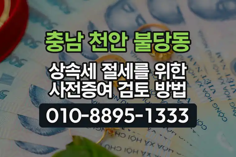 충남 천안 불당동 상속세 절세를 위한 사전증여 검토 방법