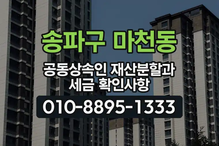 서울 송파구 마천동 공동상속인 재산분할과 세금 확인사항