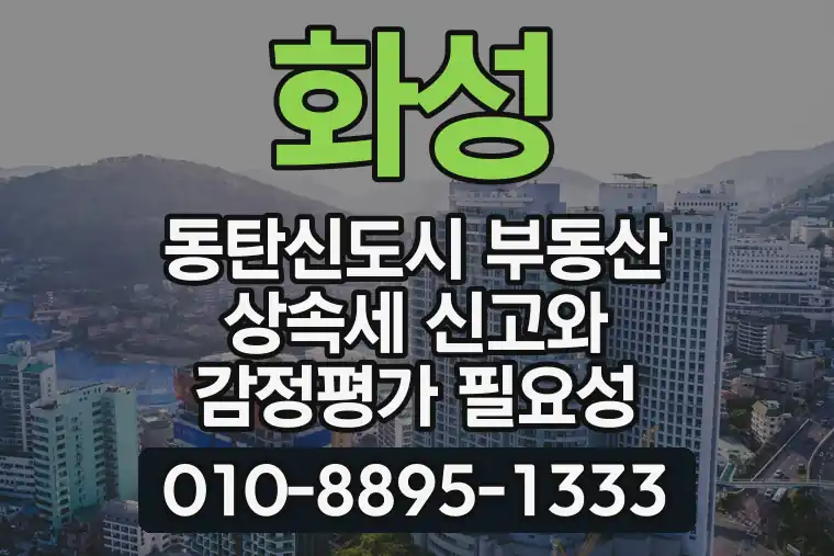 경기 화성 동탄신도시 부동산 상속세 신고와 감정평가 필요성