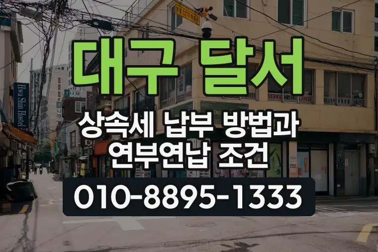 대구 달서 월성동 상속세 납부 방법과 연부연납 조건