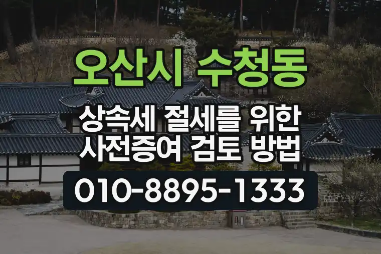경기 오산시 수청동 상속세 절세를 위한 사전증여 검토 방법