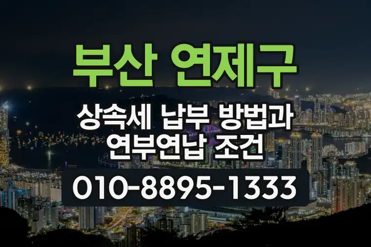 부산 연제구 상속세 납부 방법과 연부연납 조건