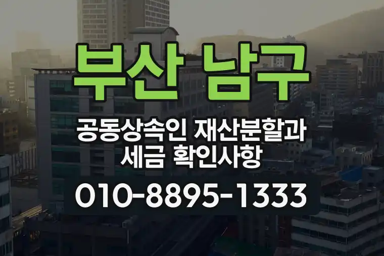 부산 남구 공동상속인 재산분할과 세금 확인사항