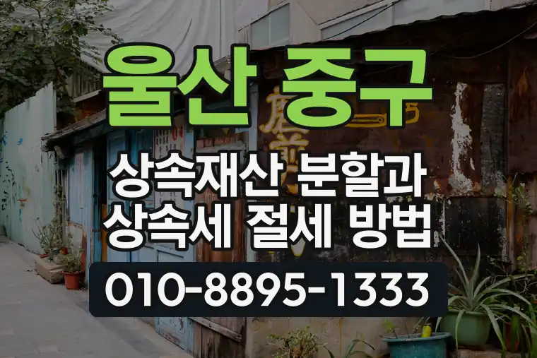 울산 중구 반구동 상속재산 분할과 상속세 절세 방법