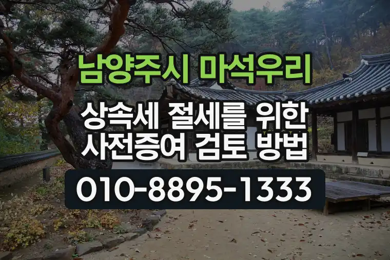 경기 남양주시 마석우리 상속세 절세를 위한 사전증여 검토 방법