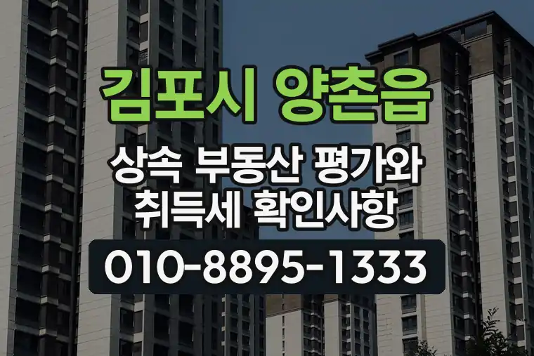 경기 김포시 양촌읍 상속 부동산 평가와 취득세 확인사항