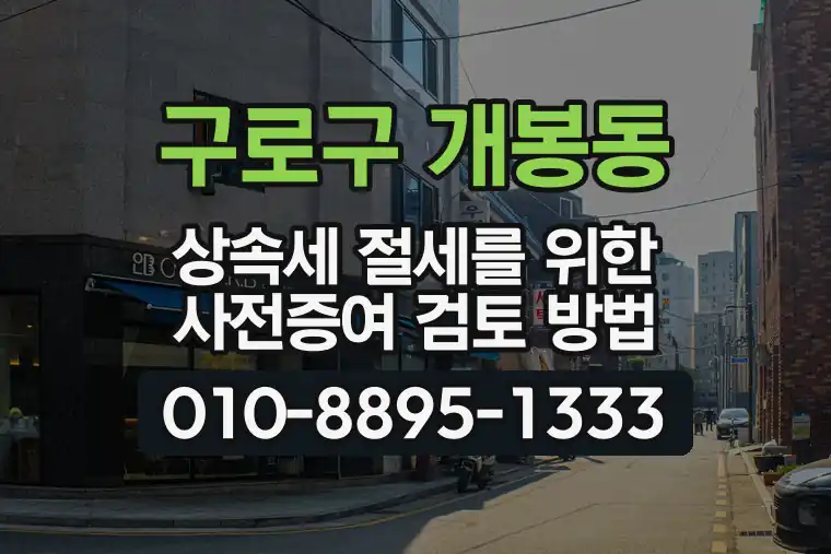서울 구로구 개봉동 상속세 절세를 위한 사전증여 검토 방법