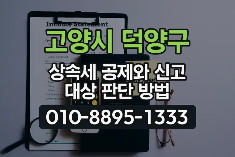 경기 고양시 덕양구 내유동 상속세 공제와 신고 대상 판단 방법