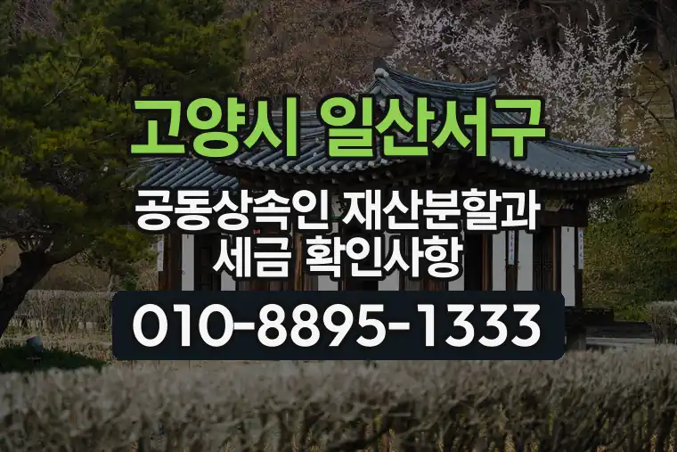 경기 고양시 일산서구 주엽동 공동상속인 재산분할과 세금 확인사항