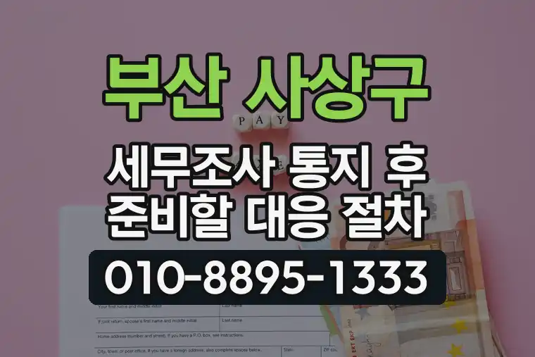 부산 사상구 세무조사 통지 후 준비할 대응 절차