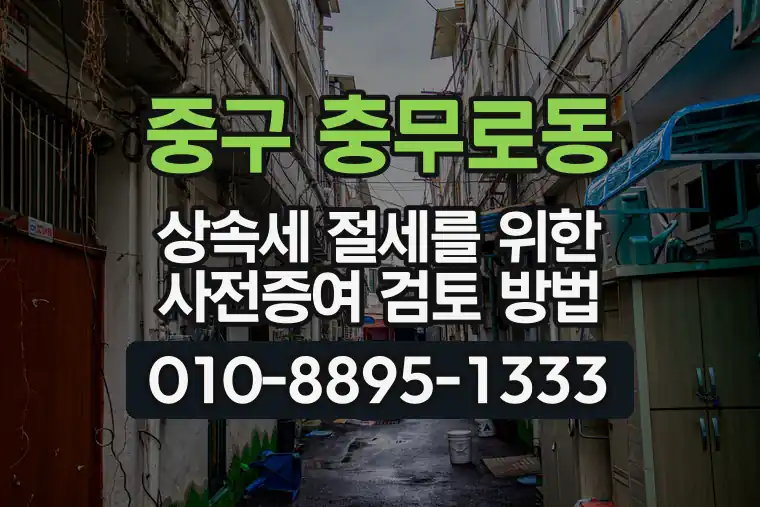 서울 중구 충무로동 상속세 절세를 위한 사전증여 검토 방법