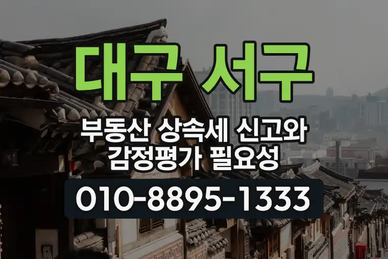 대구 서구 부동산 상속세 신고와 감정평가 필요성