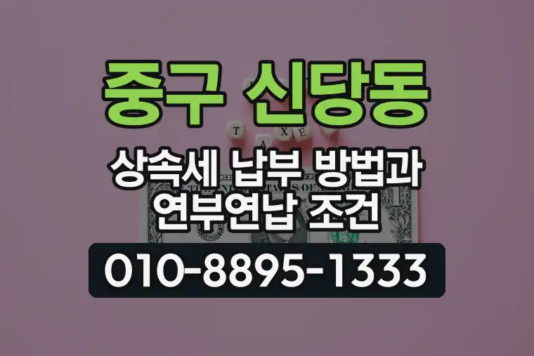서울 중구 신당동 상속세 납부 방법과 연부연납 조건