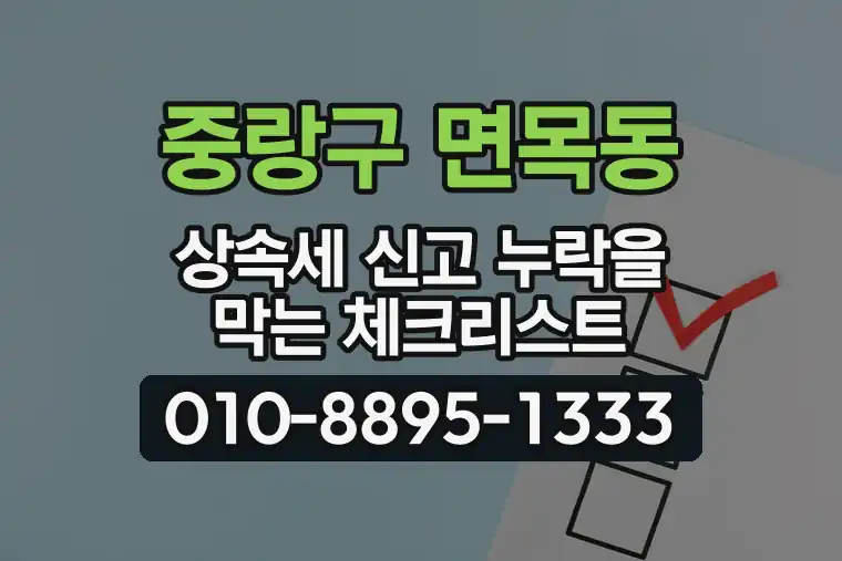 서울 중랑구 면목동 상속세 신고 누락을 막는 체크리스트